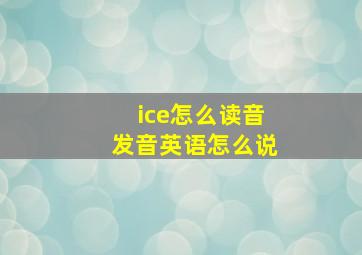 ice怎么读音发音英语怎么说