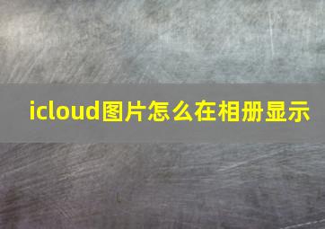 icloud图片怎么在相册显示