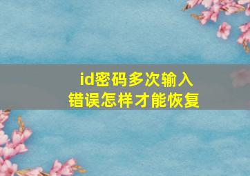 id密码多次输入错误怎样才能恢复