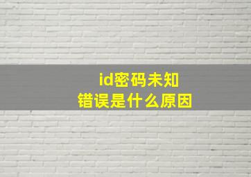 id密码未知错误是什么原因