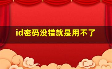 id密码没错就是用不了