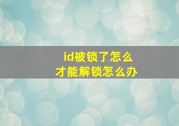 id被锁了怎么才能解锁怎么办