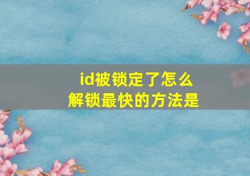 id被锁定了怎么解锁最快的方法是