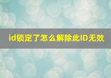 id锁定了怎么解除此ID无效