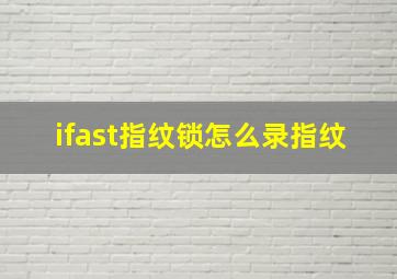 ifast指纹锁怎么录指纹