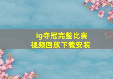 ig夺冠完整比赛视频回放下载安装