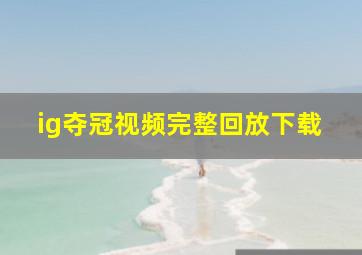 ig夺冠视频完整回放下载