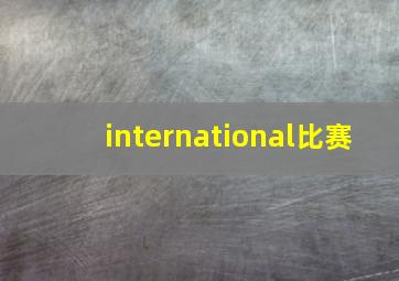 international比赛