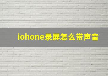 iohone录屏怎么带声音