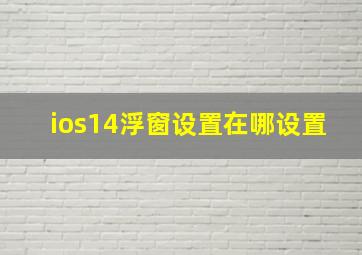 ios14浮窗设置在哪设置