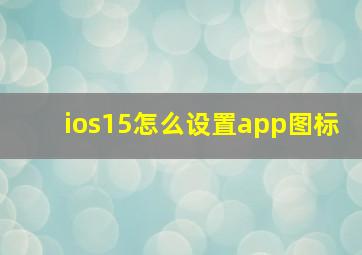 ios15怎么设置app图标