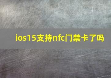 ios15支持nfc门禁卡了吗