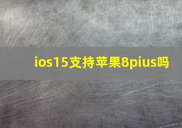 ios15支持苹果8pius吗