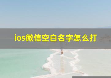 ios微信空白名字怎么打