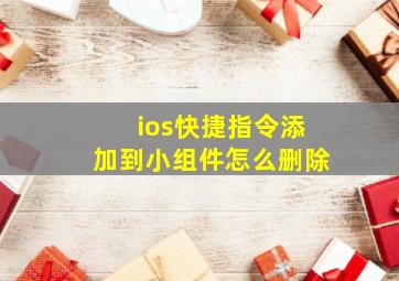 ios快捷指令添加到小组件怎么删除