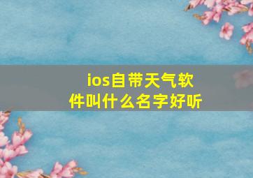 ios自带天气软件叫什么名字好听