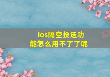 ios隔空投送功能怎么用不了了呢