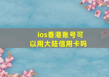 ios香港账号可以用大陆信用卡吗