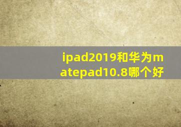 ipad2019和华为matepad10.8哪个好