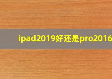 ipad2019好还是pro2016好