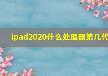 ipad2020什么处理器第几代