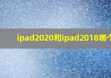 ipad2020和ipad2018哪个好