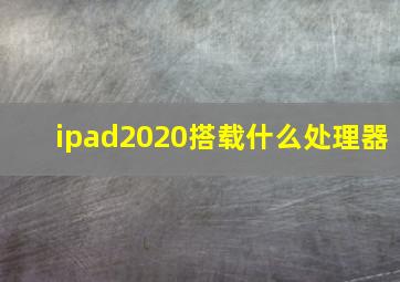 ipad2020搭载什么处理器