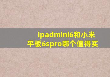 ipadmini6和小米平板6spro哪个值得买