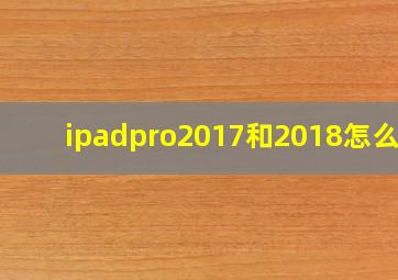 ipadpro2017和2018怎么选