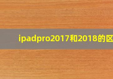 ipadpro2017和2018的区别