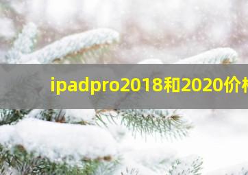 ipadpro2018和2020价格