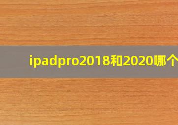 ipadpro2018和2020哪个好