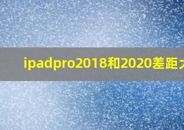 ipadpro2018和2020差距大吗