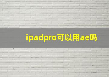 ipadpro可以用ae吗