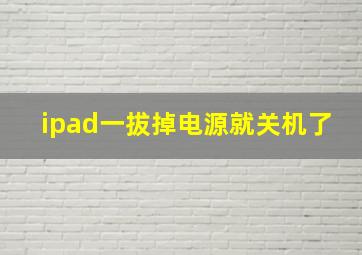 ipad一拔掉电源就关机了