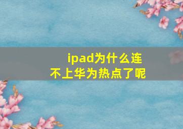 ipad为什么连不上华为热点了呢