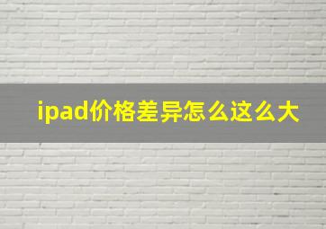 ipad价格差异怎么这么大