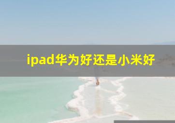 ipad华为好还是小米好