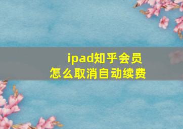 ipad知乎会员怎么取消自动续费