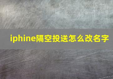 iphine隔空投送怎么改名字