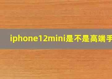 iphone12mini是不是高端手机