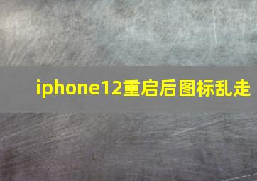 iphone12重启后图标乱走