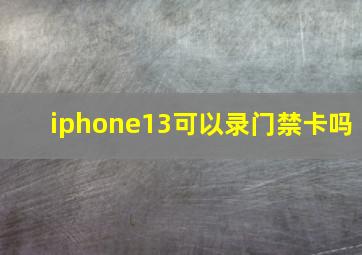 iphone13可以录门禁卡吗