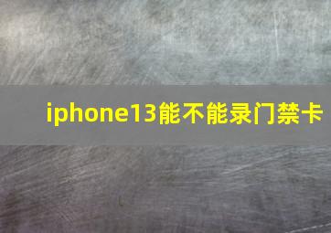 iphone13能不能录门禁卡