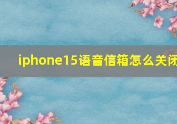 iphone15语音信箱怎么关闭