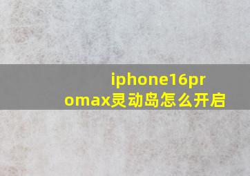 iphone16promax灵动岛怎么开启