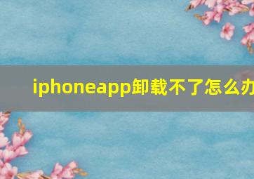 iphoneapp卸载不了怎么办