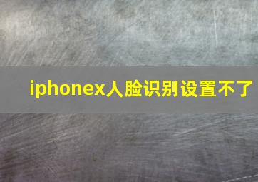 iphonex人脸识别设置不了