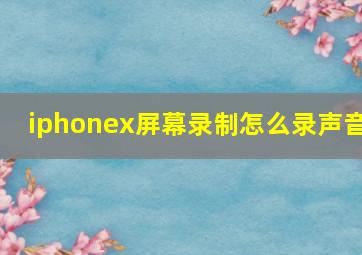 iphonex屏幕录制怎么录声音