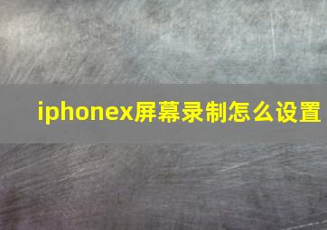 iphonex屏幕录制怎么设置